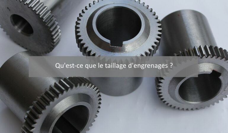 Qu’est-ce que le taillage d’engrenages ?